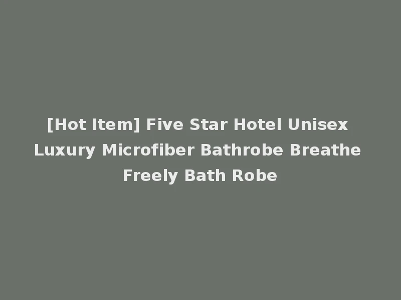 [Hot Item] Five Star Hotel Unisex Luxury Microfiber Bathrobe Breathe Freely Bath Robe