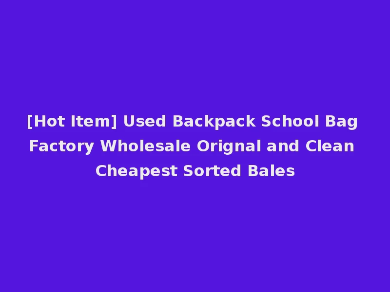 [Hot Item] Used Backpack School Bag Factory Wholesale Orignal and Clean Cheapest Sorted Bales