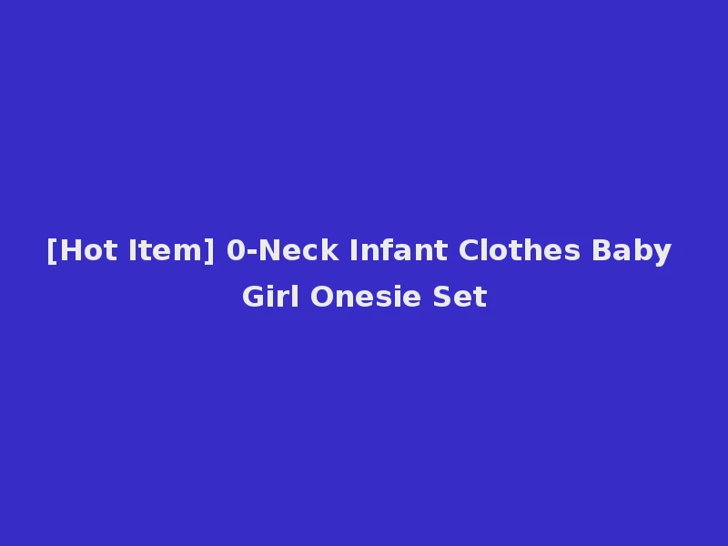 [Hot Item] 0-Neck Infant Clothes Baby Girl Onesie Set
