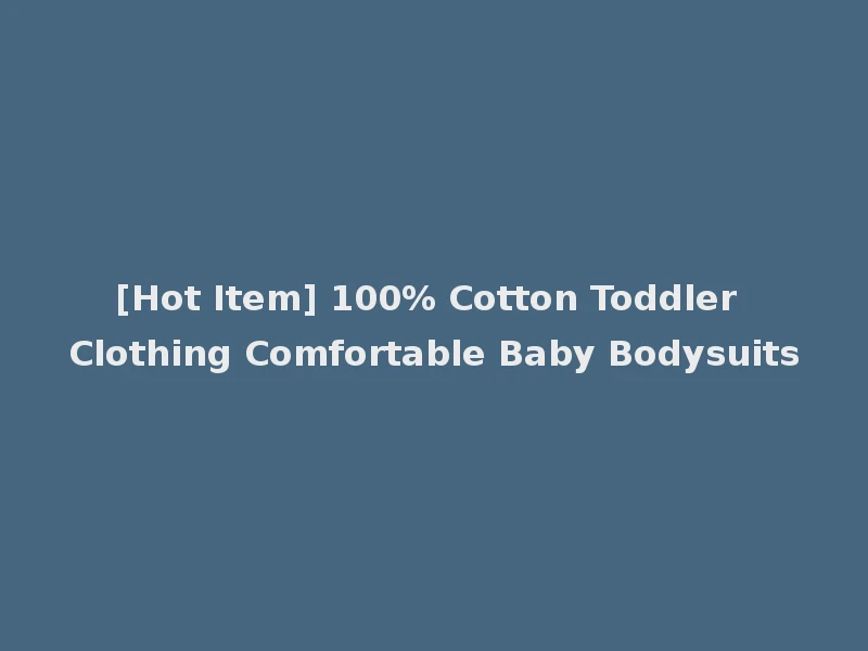 [Hot Item] 100% Cotton Toddler Clothing Comfortable Baby Bodysuits