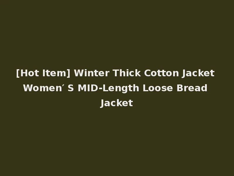 [Hot Item] Winter Thick Cotton Jacket Women′ S MID-Length Loose Bread Jacket