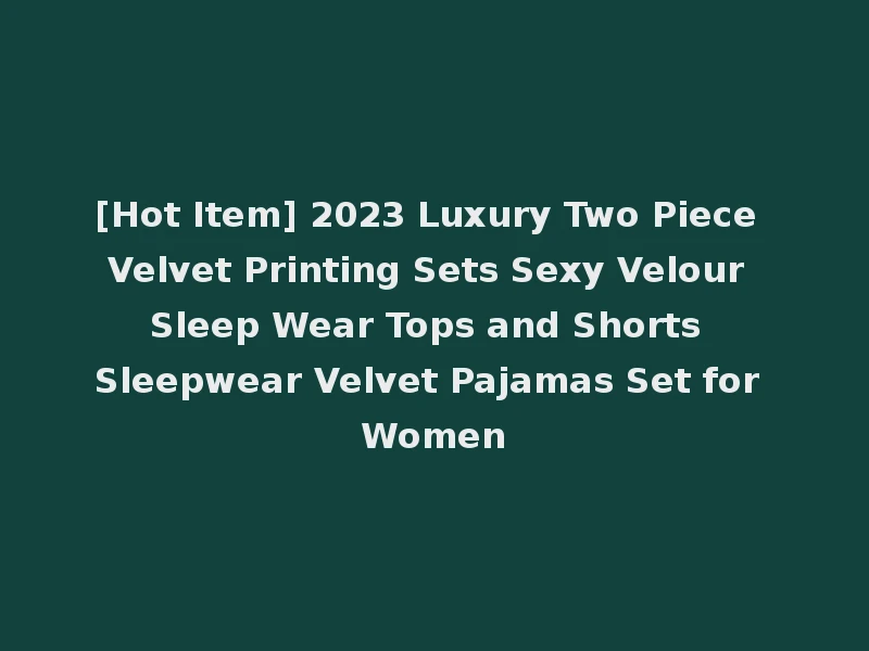 [Hot Item] 2023 Luxury Two Piece Velvet Printing Sets Sexy Velour Sleep Wear Tops and Shorts Sleepwear Velvet Pajamas Set for Women