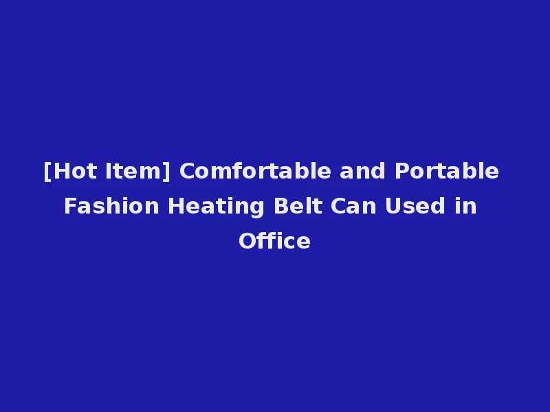 [Hot Item] Comfortable and Portable Fashion Heating Belt Can Used in Office