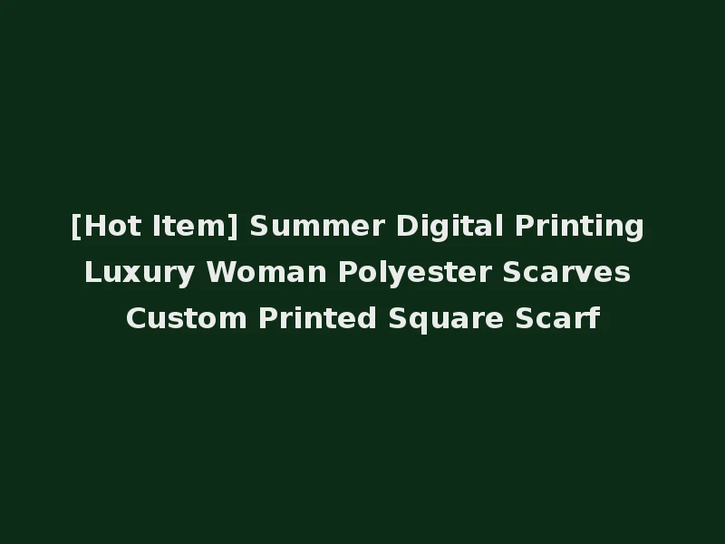 [Hot Item] Summer Digital Printing Luxury Woman Polyester Scarves Custom Printed Square Scarf