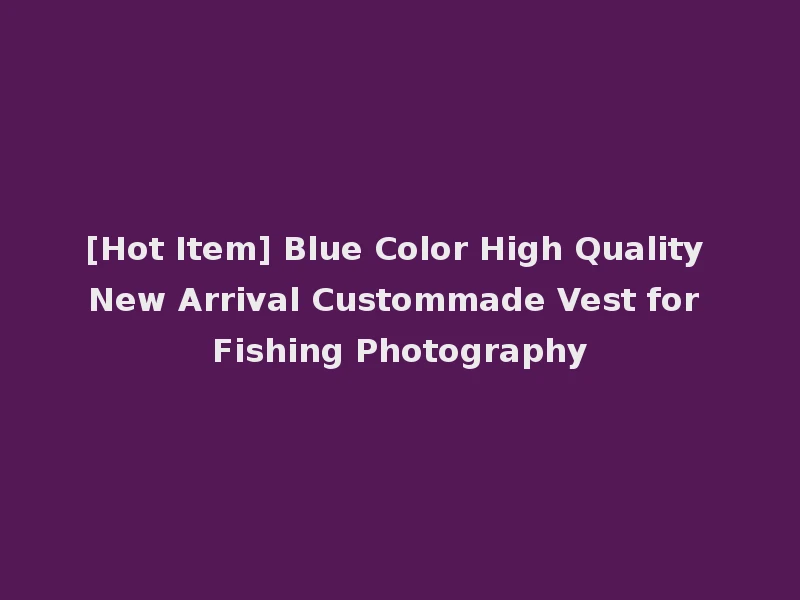[Hot Item] Blue Color High Quality New Arrival Custommade Vest for Fishing Photography