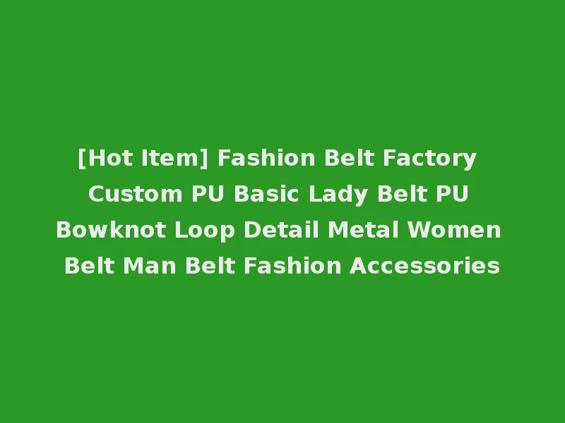 [Hot Item] Fashion Belt Factory Custom PU Basic Lady Belt PU Bowknot Loop Detail Metal Women Belt Man Belt Fashion Accessories