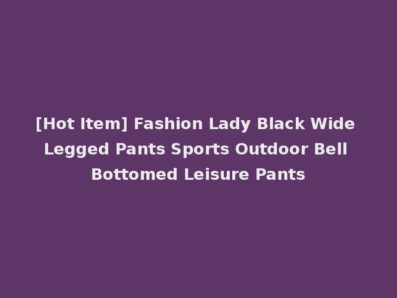 [Hot Item] Fashion Lady Black Wide Legged Pants Sports Outdoor Bell Bottomed Leisure Pants
