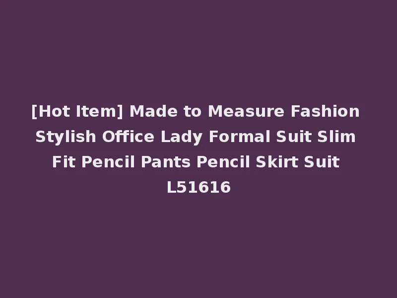 [Hot Item] Made to Measure Fashion Stylish Office Lady Formal Suit Slim Fit Pencil Pants Pencil Skirt Suit L51616