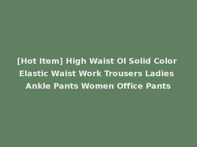 [Hot Item] High Waist Ol Solid Color Elastic Waist Work Trousers Ladies Ankle Pants Women Office Pants