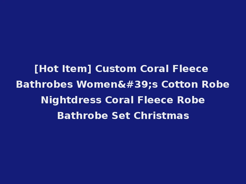 [Hot Item] Custom Coral Fleece Bathrobes Women's Cotton Robe Nightdress Coral Fleece Robe Bathrobe Set Christmas