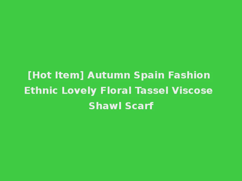 [Hot Item] Autumn Spain Fashion Ethnic Lovely Floral Tassel Viscose Shawl Scarf