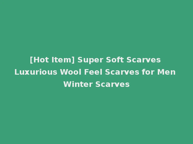 [Hot Item] Super Soft Scarves Luxurious Wool Feel Scarves for Men Winter Scarves