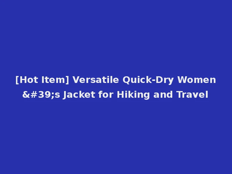 [Hot Item] Versatile Quick-Dry Women's Jacket for Hiking and Travel