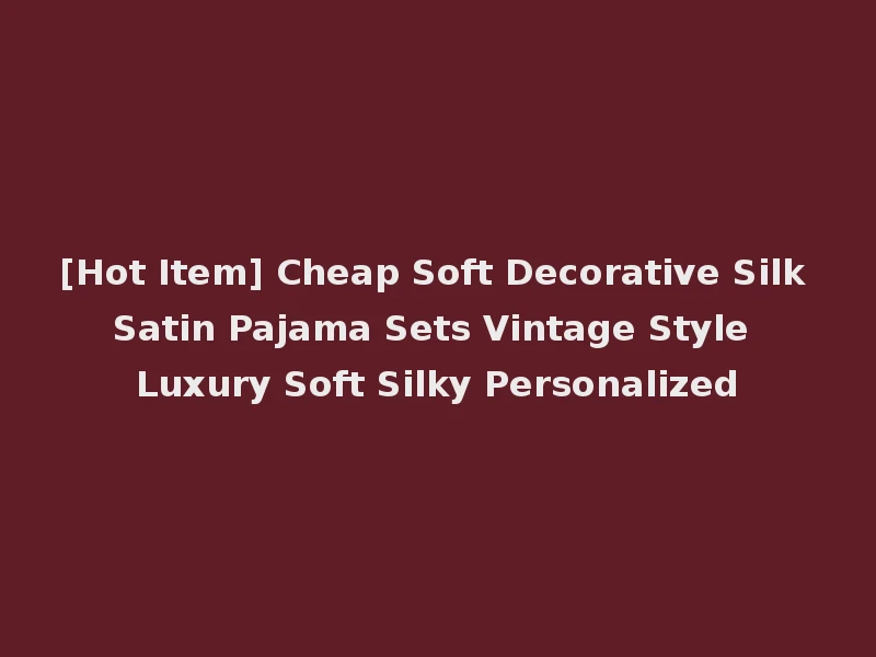 [Hot Item] Cheap Soft Decorative Silk Satin Pajama Sets Vintage Style Luxury Soft Silky Personalized