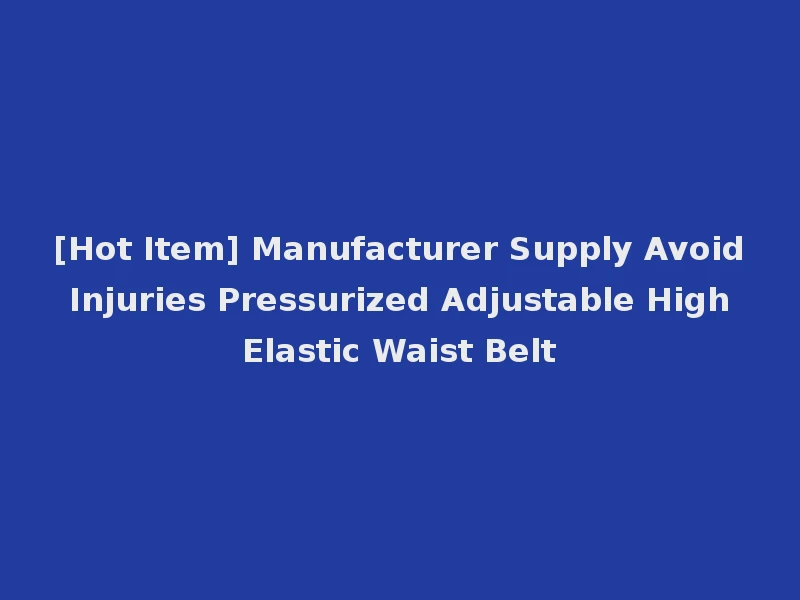 [Hot Item] Manufacturer Supply Avoid Injuries Pressurized Adjustable High Elastic Waist Belt
