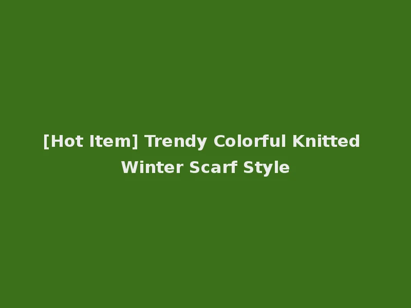 [Hot Item] Trendy Colorful Knitted Winter Scarf Style