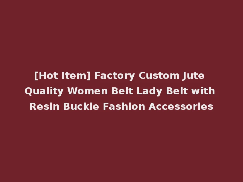 [Hot Item] Factory Custom Jute Quality Women Belt Lady Belt with Resin Buckle Fashion Accessories