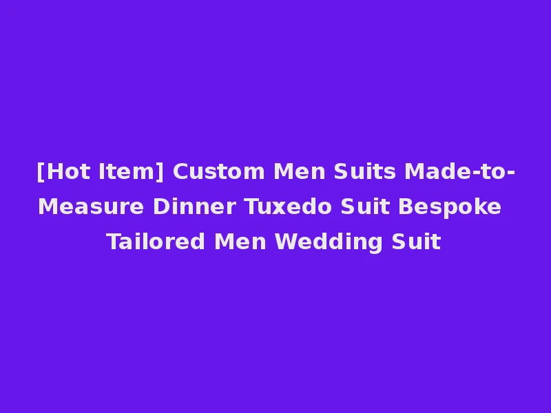 [Hot Item] Custom Men Suits Made-to-Measure Dinner Tuxedo Suit Bespoke Tailored Men Wedding Suit
