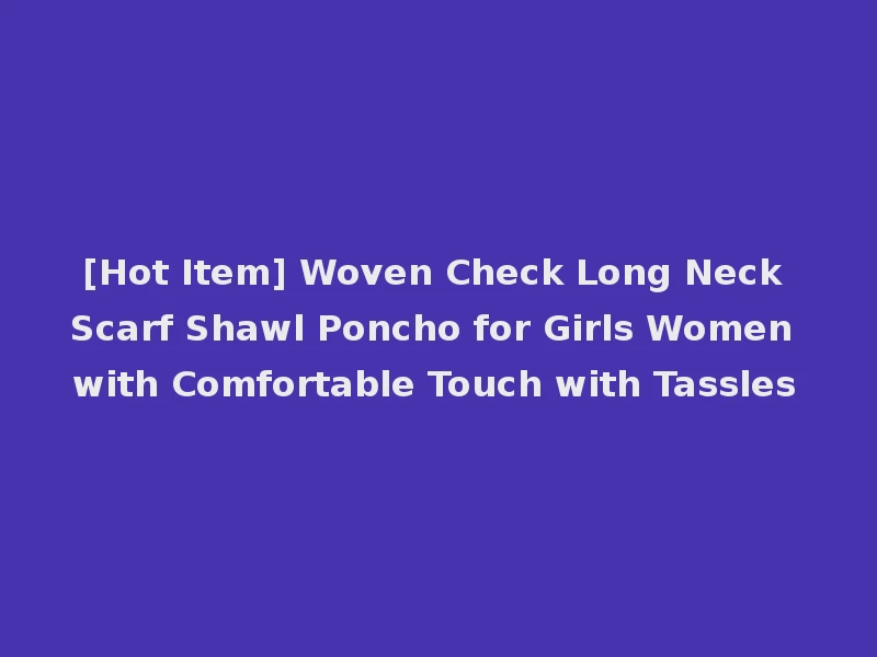 [Hot Item] Woven Check Long Neck Scarf Shawl Poncho for Girls Women with Comfortable Touch with Tassles