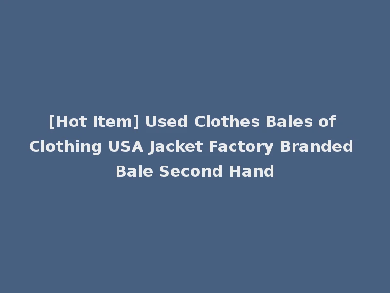 [Hot Item] Used Clothes Bales of Clothing USA Jacket Factory Branded Bale Second Hand