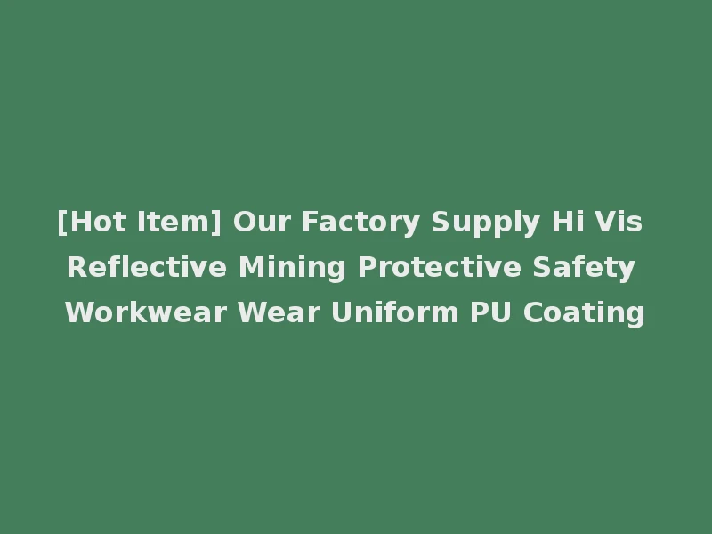 [Hot Item] Our Factory Supply Hi Vis Reflective Mining Protective Safety Workwear Wear Uniform PU Coating