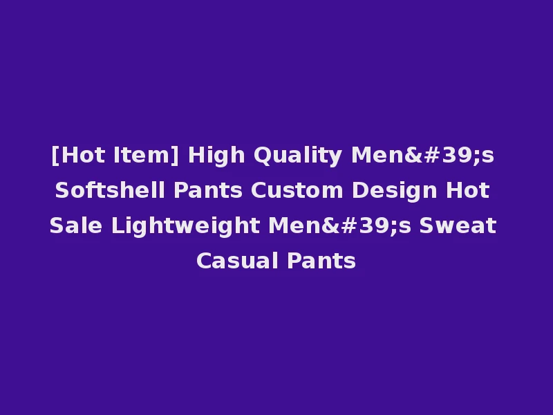 [Hot Item] High Quality Men's Softshell Pants Custom Design Hot Sale Lightweight Men's Sweat Casual Pants
