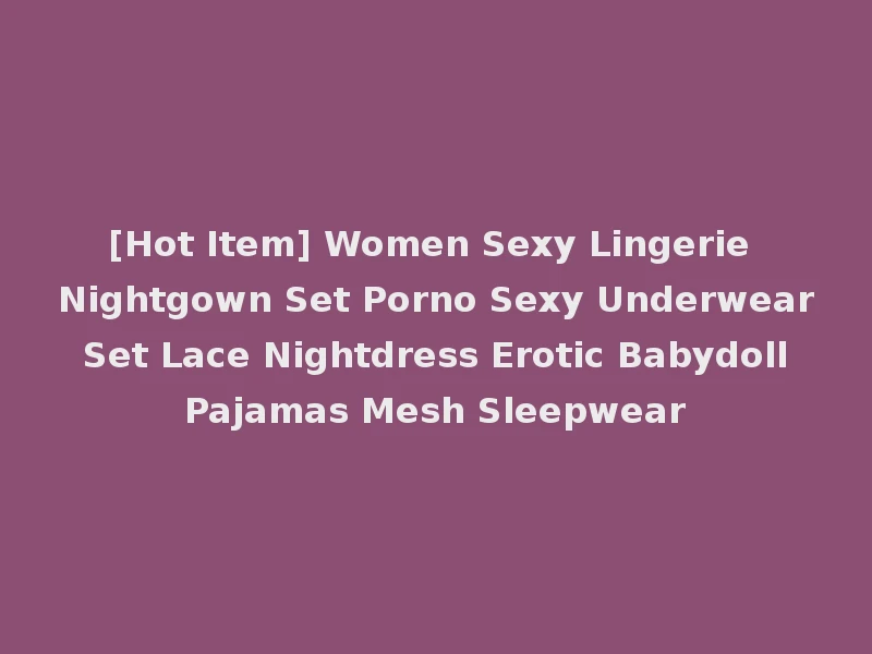 [Hot Item] Women Sexy Lingerie Nightgown Set Porno Sexy Underwear Set Lace Nightdress Erotic Babydoll Pajamas Mesh Sleepwear