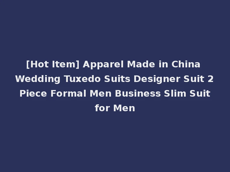 [Hot Item] Apparel Made in China Wedding Tuxedo Suits Designer Suit 2 Piece Formal Men Business Slim Suit for Men