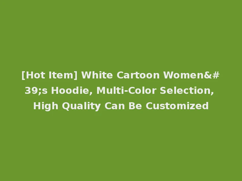 [Hot Item] White Cartoon Women's Hoodie, Multi-Color Selection, High Quality Can Be Customized