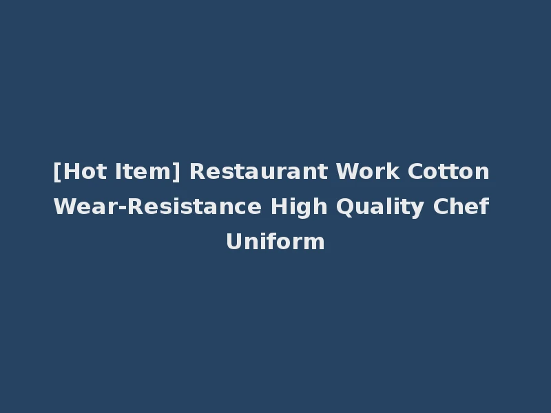 [Hot Item] Restaurant Work Cotton Wear-Resistance High Quality Chef Uniform