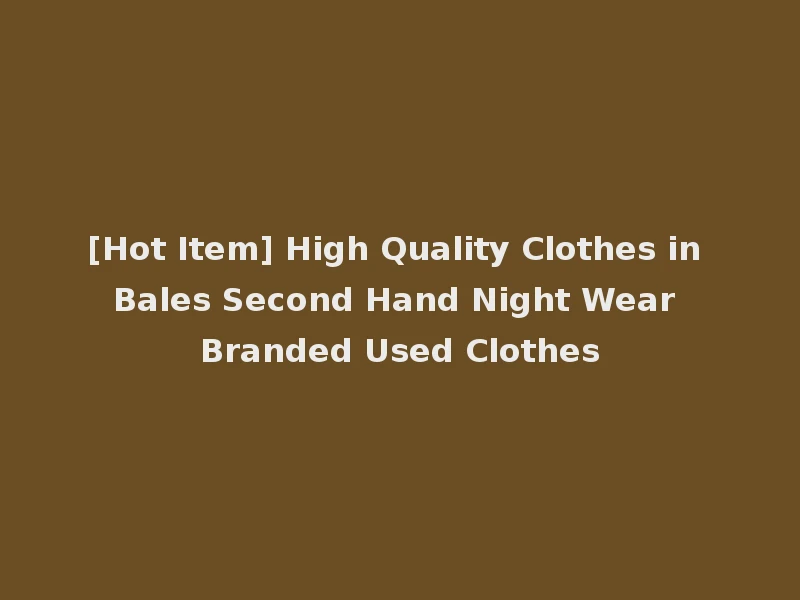 [Hot Item] High Quality Clothes in Bales Second Hand Night Wear Branded Used Clothes