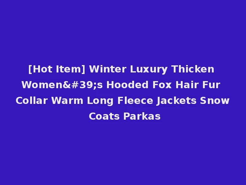 [Hot Item] Winter Luxury Thicken Women's Hooded Fox Hair Fur Collar Warm Long Fleece Jackets Snow Coats Parkas