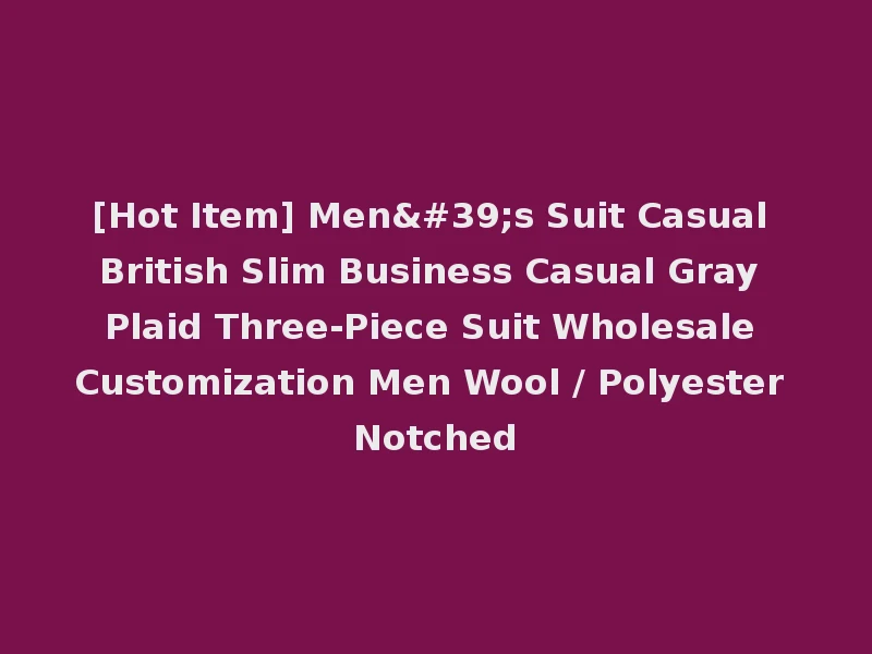 [Hot Item] Men's Suit Casual British Slim Business Casual Gray Plaid Three-Piece Suit Wholesale Customization Men Wool / Polyester Notched