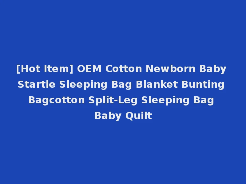 [Hot Item] OEM Cotton Newborn Baby Startle Sleeping Bag Blanket Bunting Bagcotton Split-Leg Sleeping Bag Baby Quilt