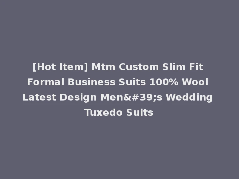 [Hot Item] Mtm Custom Slim Fit Formal Business Suits 100% Wool Latest Design Men's Wedding Tuxedo Suits