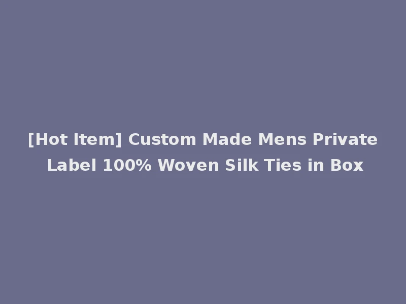 [Hot Item] Custom Made Mens Private Label 100% Woven Silk Ties in Box