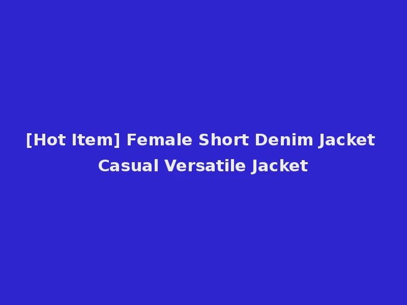 [Hot Item] Female Short Denim Jacket Casual Versatile Jacket