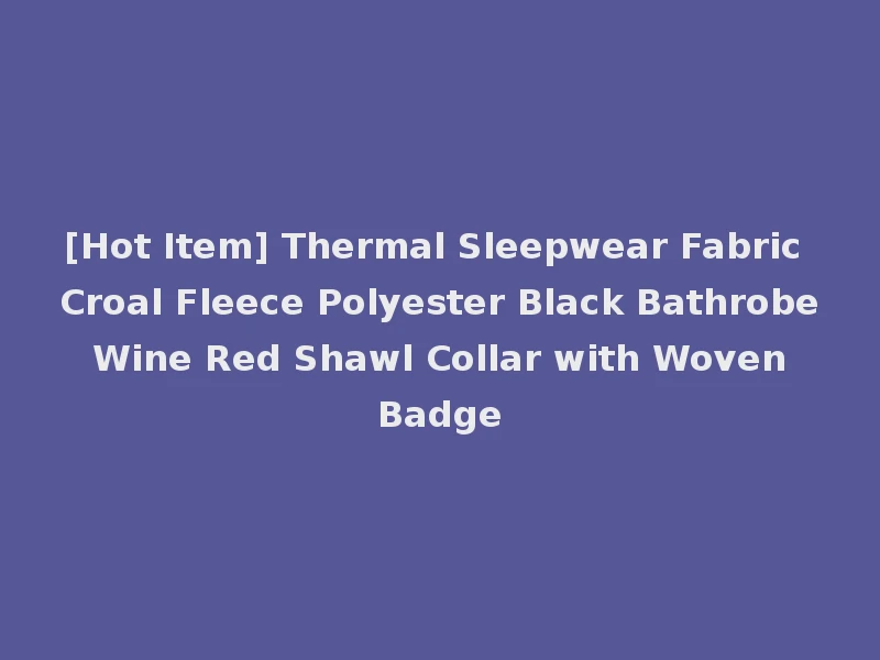 [Hot Item] Thermal Sleepwear Fabric Croal Fleece Polyester Black Bathrobe Wine Red Shawl Collar with Woven Badge