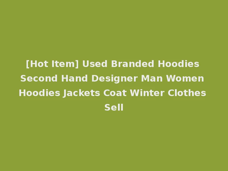 [Hot Item] Used Branded Hoodies Second Hand Designer Man Women Hoodies Jackets Coat Winter Clothes Sell