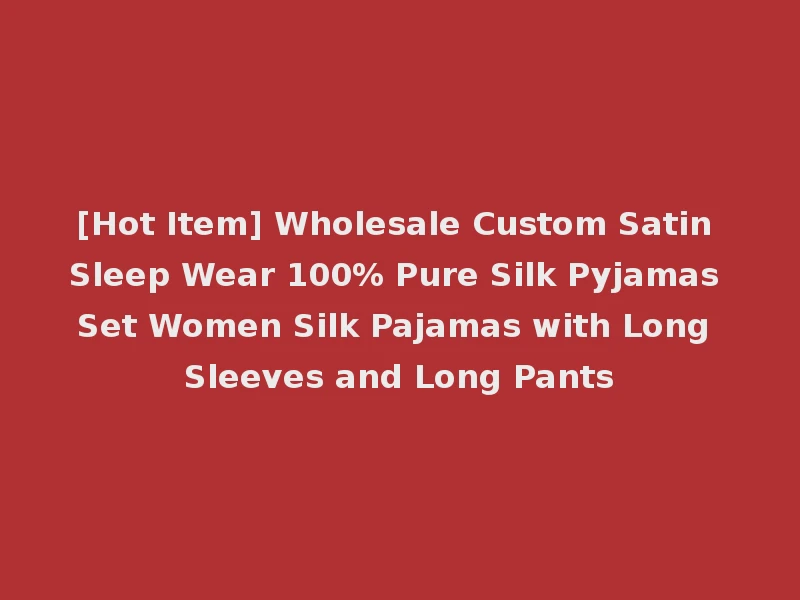 [Hot Item] Wholesale Custom Satin Sleep Wear 100% Pure Silk Pyjamas Set Women Silk Pajamas with Long Sleeves and Long Pants