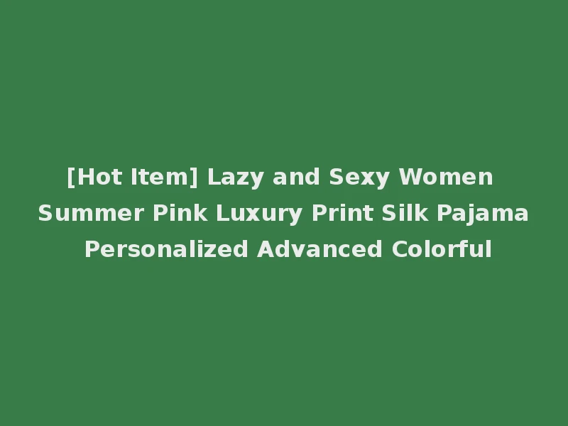 [Hot Item] Lazy and Sexy Women Summer Pink Luxury Print Silk Pajama Personalized Advanced Colorful