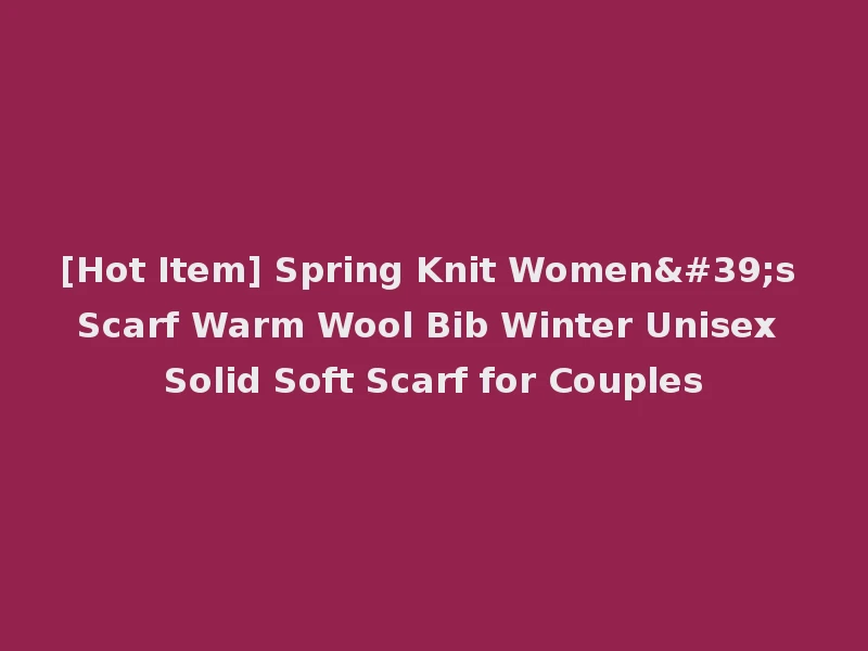 [Hot Item] Spring Knit Women's Scarf Warm Wool Bib Winter Unisex Solid Soft Scarf for Couples