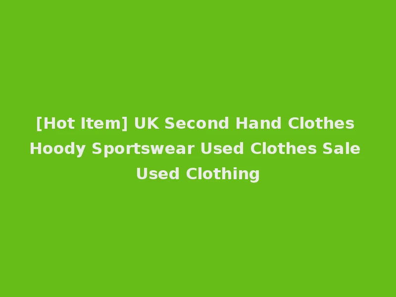 [Hot Item] UK Second Hand Clothes Hoody Sportswear Used Clothes Sale Used Clothing