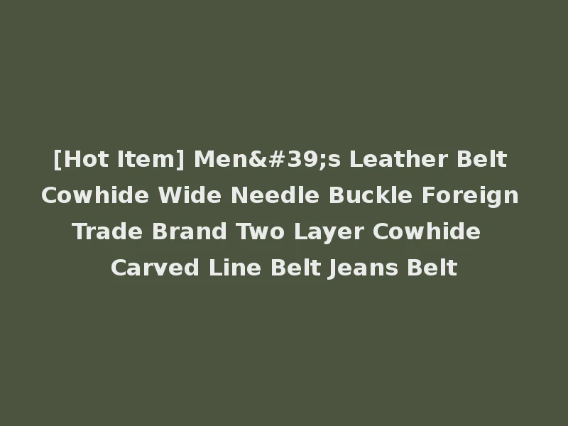 [Hot Item] Men's Leather Belt Cowhide Wide Needle Buckle Foreign Trade Brand Two Layer Cowhide Carved Line Belt Jeans Belt