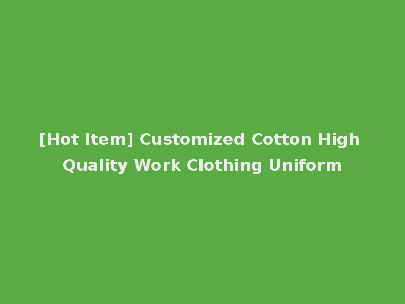 [Hot Item] Customized Cotton High Quality Work Clothing Uniform