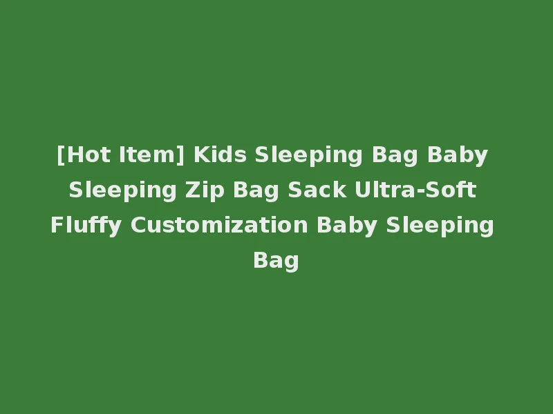[Hot Item] Kids Sleeping Bag Baby Sleeping Zip Bag Sack Ultra-Soft Fluffy Customization Baby Sleeping Bag