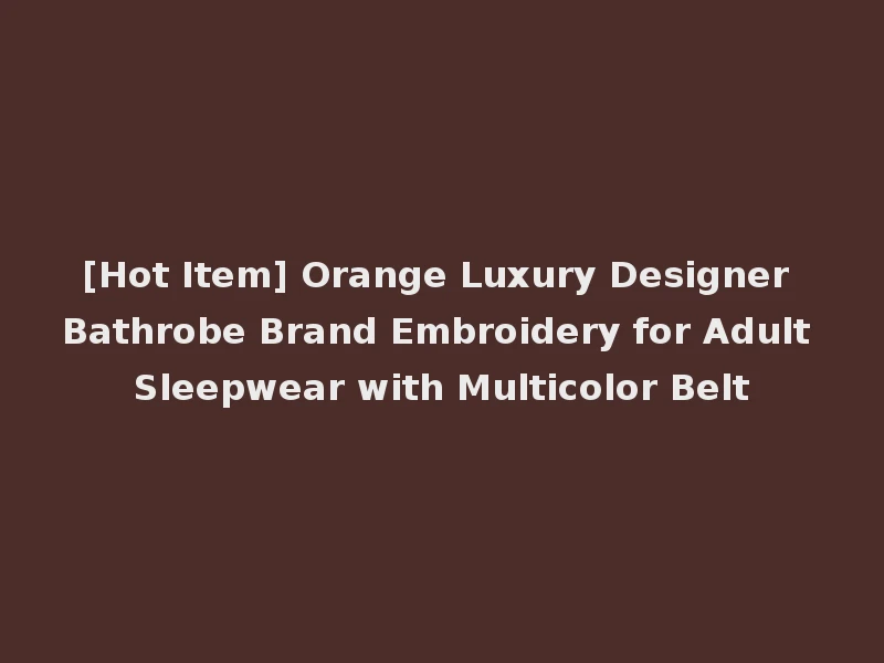 [Hot Item] Orange Luxury Designer Bathrobe Brand Embroidery for Adult Sleepwear with Multicolor Belt
