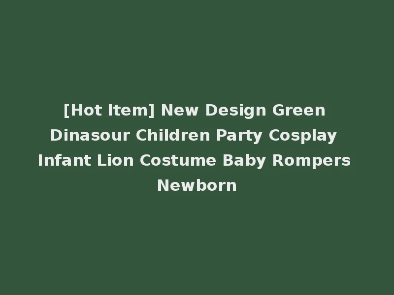 [Hot Item] New Design Green Dinasour Children Party Cosplay Infant Lion Costume Baby Rompers Newborn