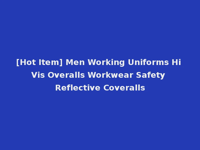 [Hot Item] Men Working Uniforms Hi Vis Overalls Workwear Safety Reflective Coveralls
