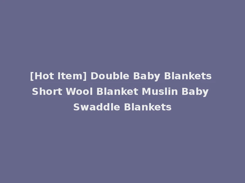 [Hot Item] Double Baby Blankets Short Wool Blanket Muslin Baby Swaddle Blankets